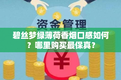 碧丝梦绿薄荷香烟口感如何？哪里购买最保真？